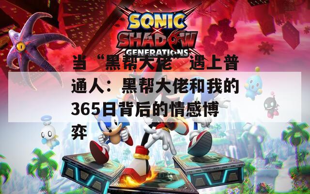 当“黑帮大佬”遇上普通人：黑帮大佬和我的365日背后的情感博弈