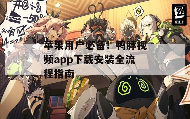 苹果用户必备！鸭脖视频app下载安装全流程指南