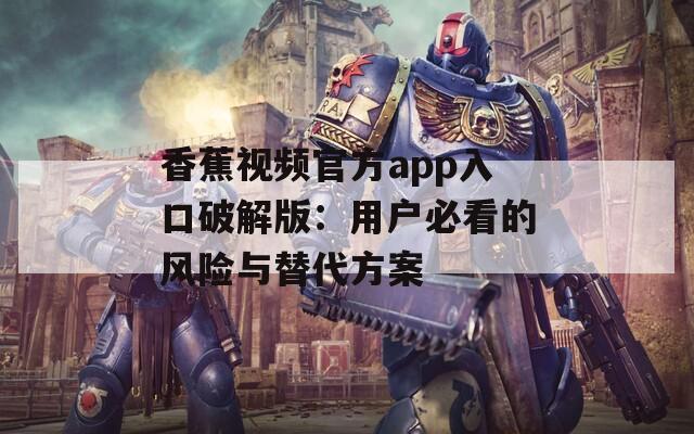 香蕉视频官方app入口破解版：用户必看的风险与替代方案