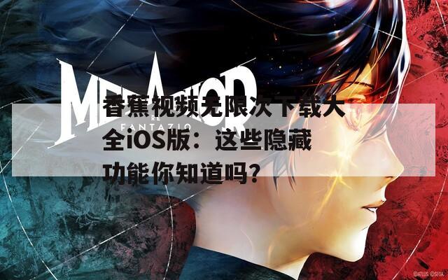 香蕉视频无限次下载大全iOS版：这些隐藏功能你知道吗？