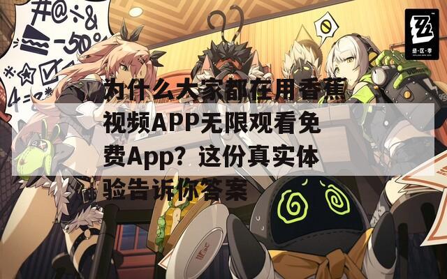 为什么大家都在用香蕉视频APP无限观看免费App？这份真实体验告诉你答案