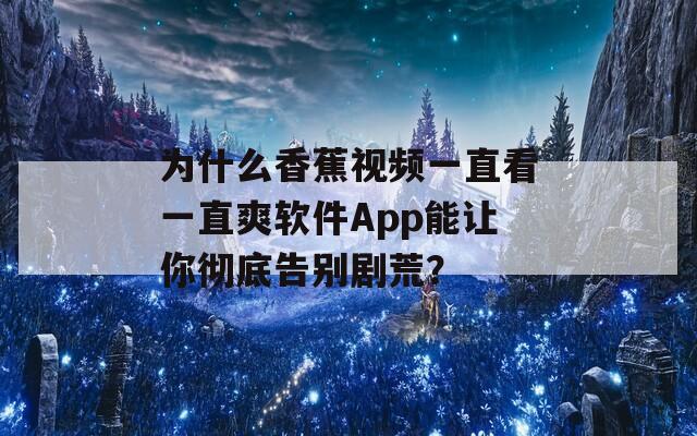 为什么香蕉视频一直看一直爽软件App能让你彻底告别剧荒？