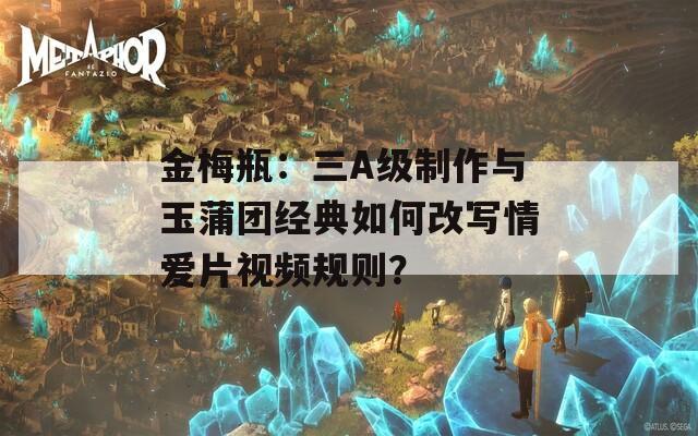 金梅瓶：三A级制作与玉蒲团经典如何改写情爱片视频规则？