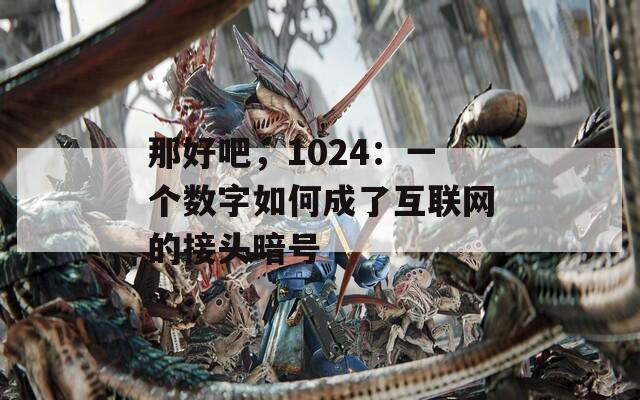 那好吧，1024：一个数字如何成了互联网的接头暗号
