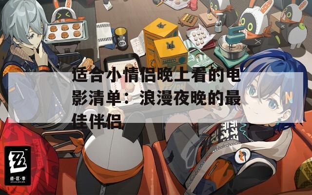 适合小情侣晚上看的电影清单：浪漫夜晚的最佳伴侣