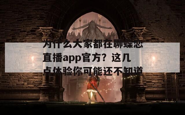 为什么大家都在聊蝶恋直播app官方？这几点体验你可能还不知道