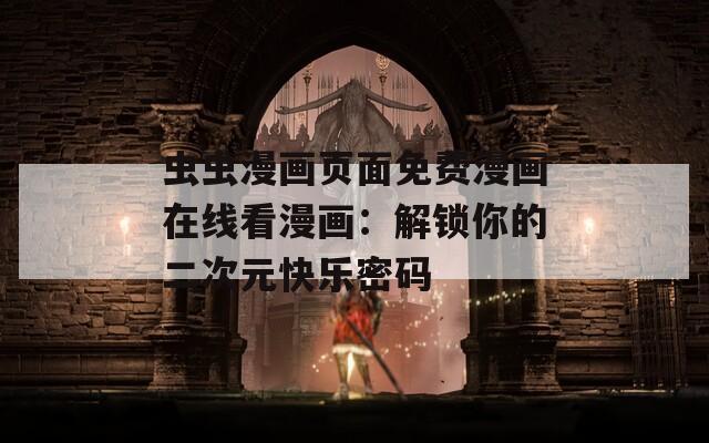 虫虫漫画页面免费漫画在线看漫画：解锁你的二次元快乐密码