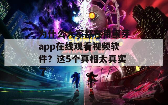 为什么大家都在用蜜芽app在线观看视频软件？这5个真相太真实了