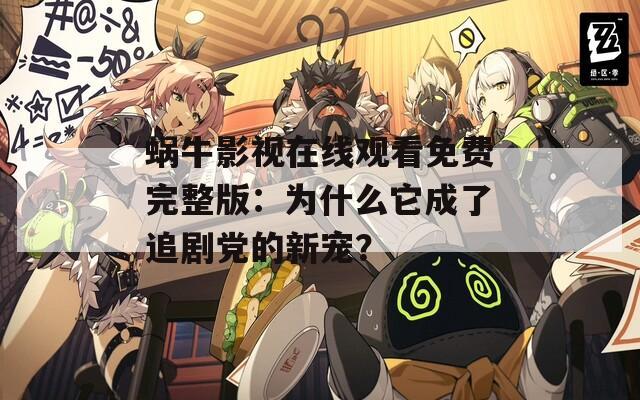 蜗牛影视在线观看免费完整版：为什么它成了追剧党的新宠？