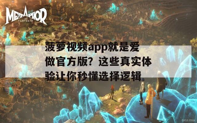 菠萝视频app就是爱做官方版？这些真实体验让你秒懂选择逻辑