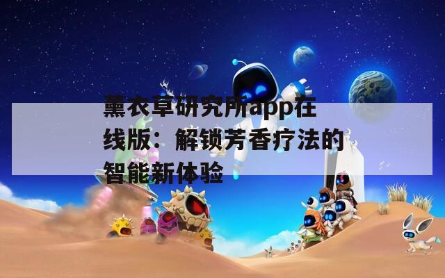 薰衣草研究所app在线版：解锁芳香疗法的智能新体验
