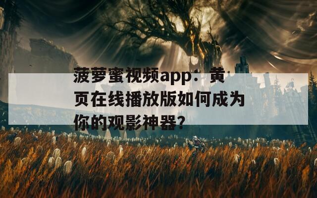 菠萝蜜视频app：黄页在线播放版如何成为你的观影神器？