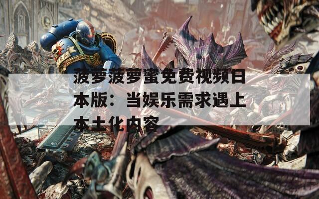 菠萝菠萝蜜免费视频日本版：当娱乐需求遇上本土化内容