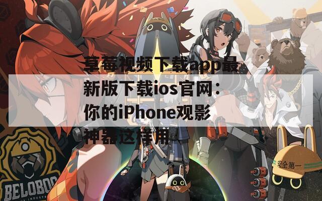 草莓视频下载app最新版下载ios官网：你的iPhone观影神器这样用