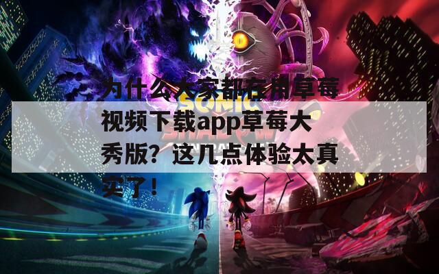 为什么大家都在用草莓视频下载app草莓大秀版？这几点体验太真实了！