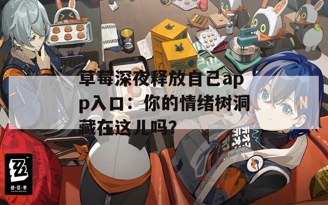 草莓深夜释放自己app入口：你的情绪树洞藏在这儿吗？
