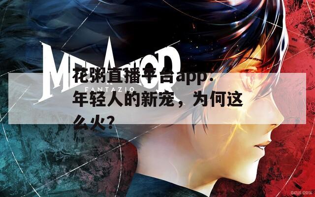 花粥直播平台app：年轻人的新宠，为何这么火？