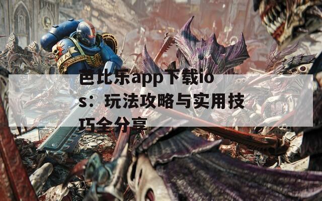 芭比乐app下载ios：玩法攻略与实用技巧全分享