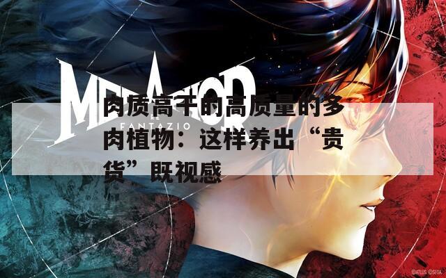 肉质高干的高质量的多肉植物：这样养出“贵货”既视感