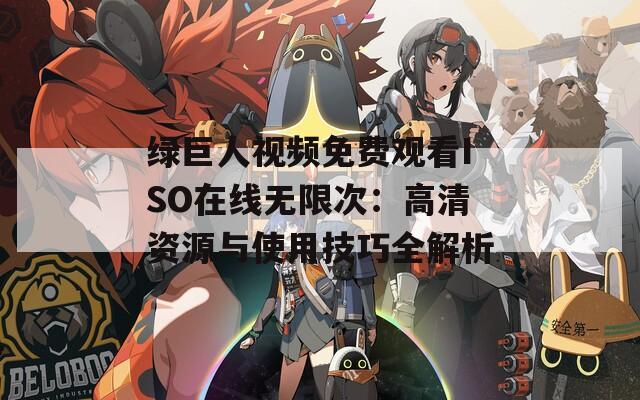 绿巨人视频免费观看ISO在线无限次：高清资源与使用技巧全解析