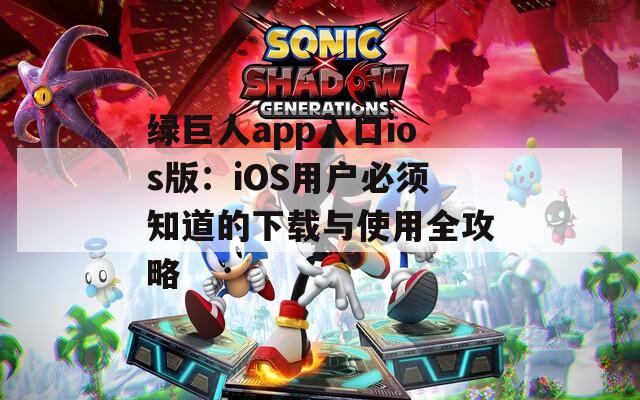 绿巨人app入口ios版：iOS用户必须知道的下载与使用全攻略