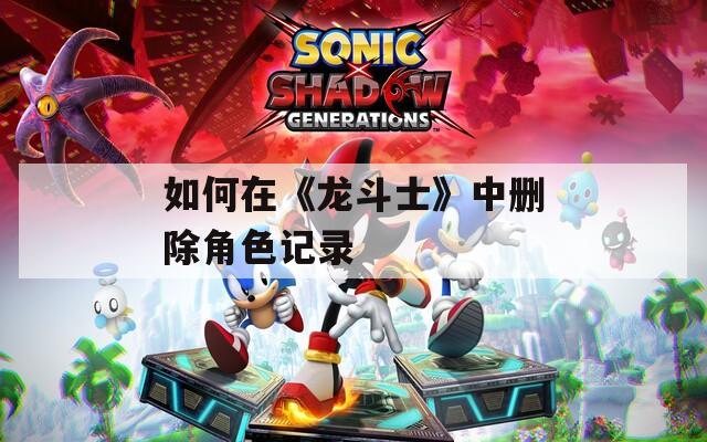 如何在《龙斗士》中删除角色记录