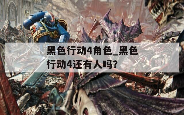 黑色行动4角色_黑色行动4还有人吗？