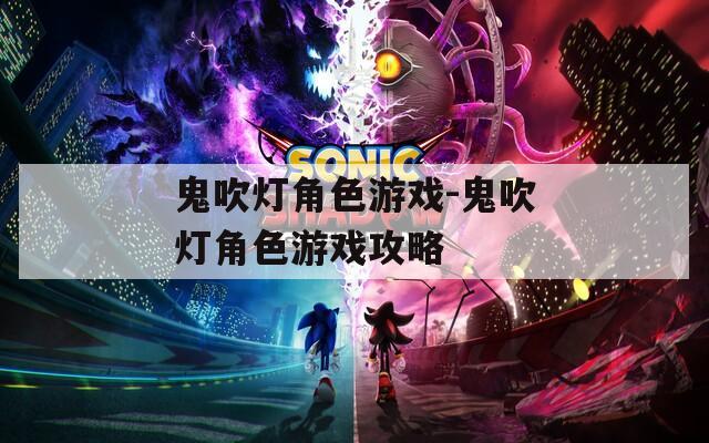 鬼吹灯角色游戏-鬼吹灯角色游戏攻略