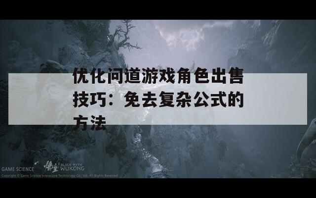 优化问道游戏角色出售技巧：免去复杂公式的方法