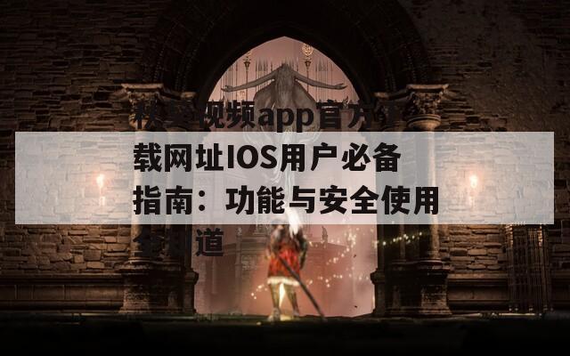 秋葵视频app官方下载网址IOS用户必备指南：功能与安全使用全知道
