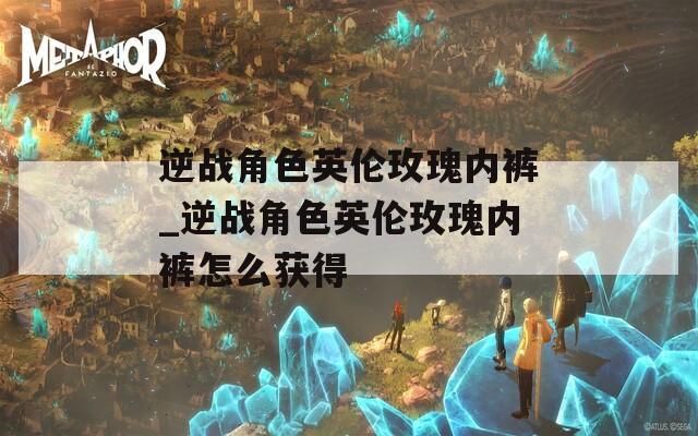 逆战角色英伦玫瑰内裤_逆战角色英伦玫瑰内裤怎么获得