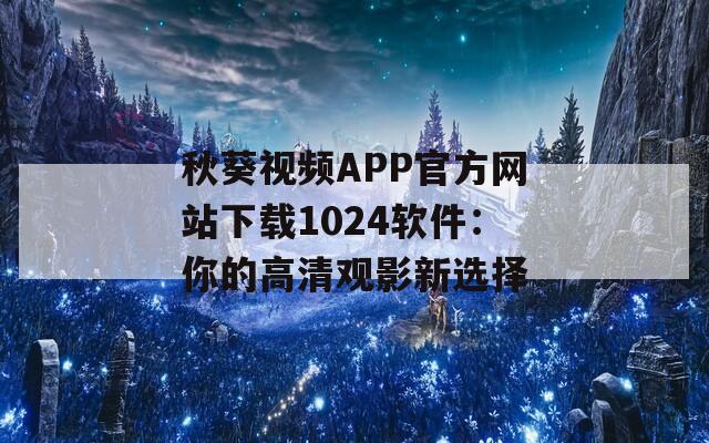 秋葵视频APP官方网站下载1024软件：你的高清观影新选择