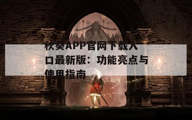 秋葵APP官网下载入口最新版：功能亮点与使用指南