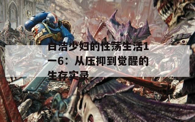 白洁少妇的性荡生活1一6：从压抑到觉醒的生存实录