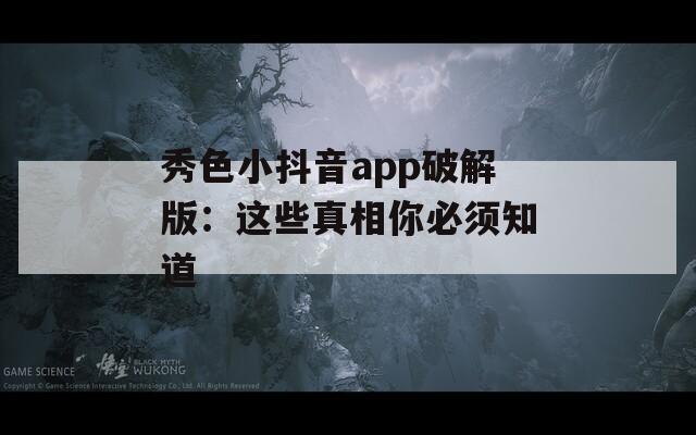 秀色小抖音app破解版：这些真相你必须知道