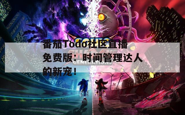 番茄Todo社区直播免费版：时间管理达人的新宠！
