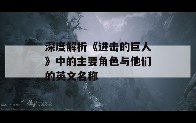 深度解析《进击的巨人》中的主要角色与他们的英文名称