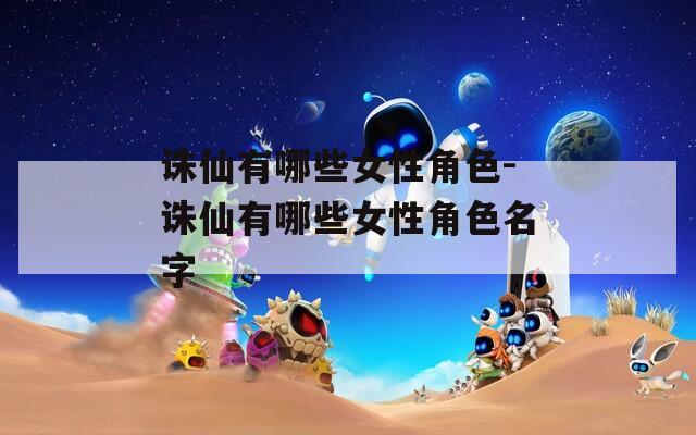 诛仙有哪些女性角色-诛仙有哪些女性角色名字
