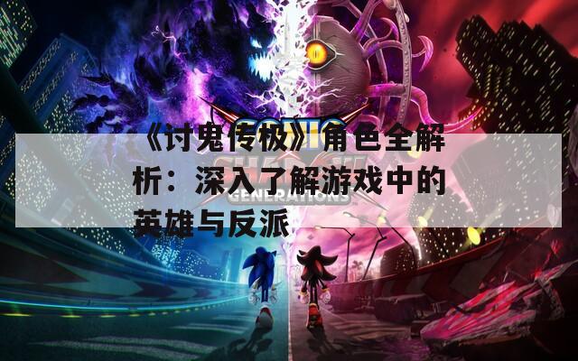 《讨鬼传极》角色全解析：深入了解游戏中的英雄与反派