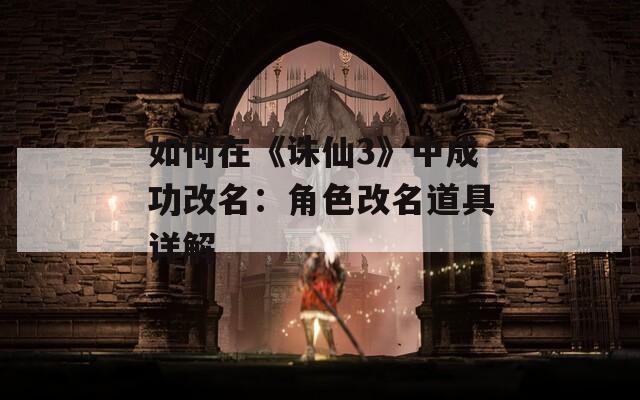 如何在《诛仙3》中成功改名：角色改名道具详解