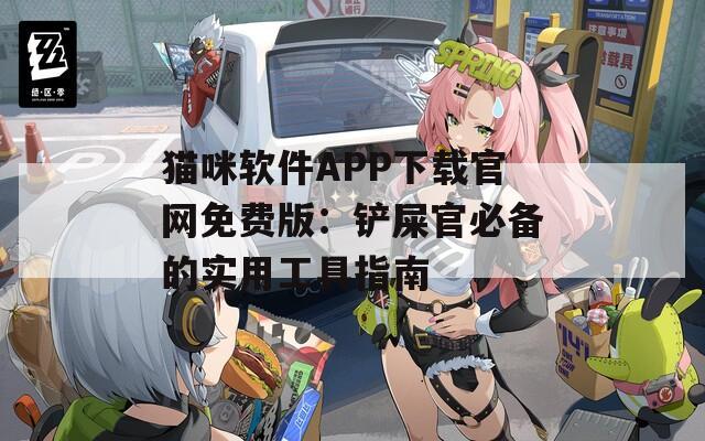 猫咪软件APP下载官网免费版：铲屎官必备的实用工具指南
