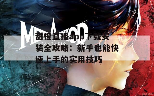 甜橙直播app下载安装全攻略：新手也能快速上手的实用技巧