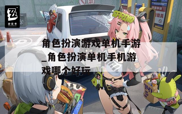 角色扮演游戏单机手游_角色扮演单机手机游戏哪个好玩