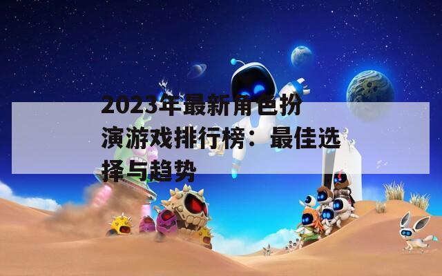 2023年最新角色扮演游戏排行榜：最佳选择与趋势