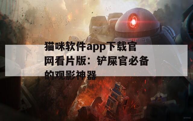 猫咪软件app下载官网看片版：铲屎官必备的观影神器
