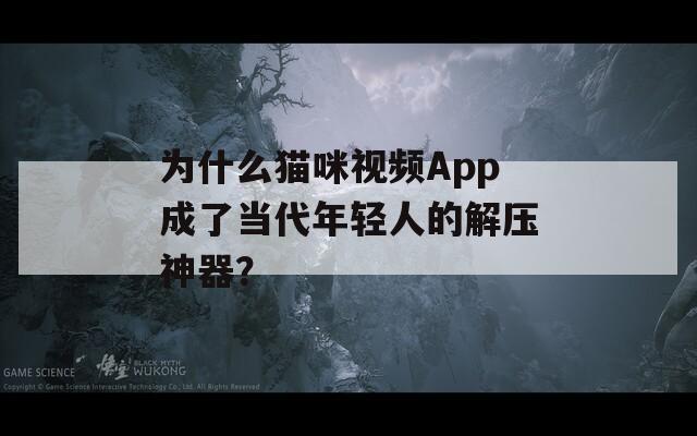 为什么猫咪视频App成了当代年轻人的解压神器？