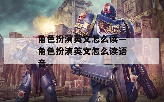 角色扮演英文怎么读—角色扮演英文怎么读语音