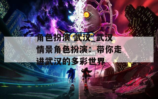 角色扮演 武汉_武汉情景角色扮演：带你走进武汉的多彩世界