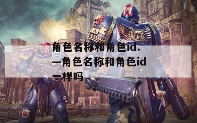 角色名称和角色id.—角色名称和角色id一样吗