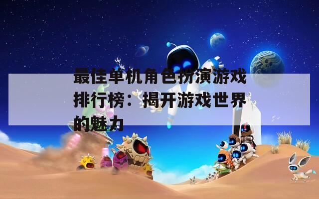 最佳单机角色扮演游戏排行榜：揭开游戏世界的魅力